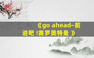 《go ahead~前进吧 !赛罗奥特曼 》